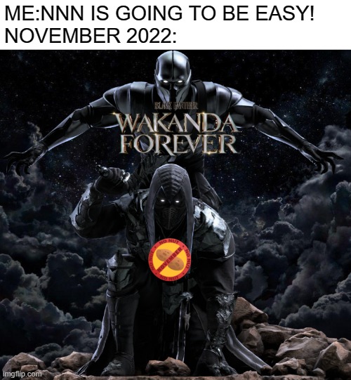 november is going to kick my ass! |  ME:NNN IS GOING TO BE EASY!
NOVEMBER 2022: | image tagged in no nut november,november,marvel,black panther,marvel cinematic universe,depression | made w/ Imgflip meme maker