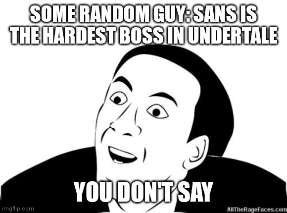 You Dont Say |  SOME RANDOM GUY: SANS IS THE HARDEST BOSS IN UNDERTALE; YOU DON'T SAY | image tagged in you dont say | made w/ Imgflip meme maker