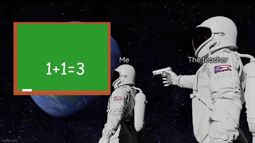 1+1=3 | 1+1=3; Me                              The teacher | image tagged in memes,always has been | made w/ Imgflip meme maker