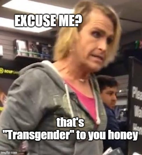 It's ma"am | that's "Transgender" to you honey EXCUSE ME? | image tagged in it's ma am | made w/ Imgflip meme maker