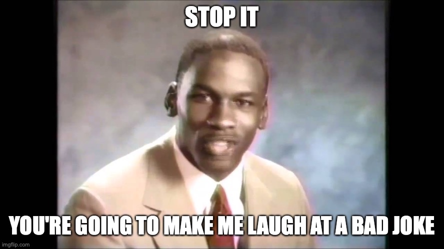 Stop it get some help | STOP IT YOU'RE GOING TO MAKE ME LAUGH AT A BAD JOKE | image tagged in stop it get some help | made w/ Imgflip meme maker