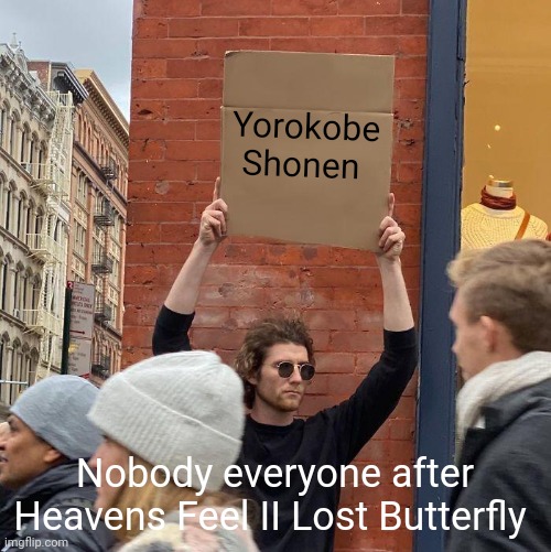 Yorokobe Shonen |  Yorokobe Shonen; Nobody everyone after Heavens Feel II Lost Butterfly | image tagged in memes,guy holding cardboard sign | made w/ Imgflip meme maker
