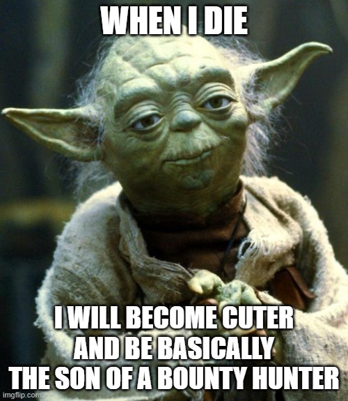 Star Wars Yoda |  WHEN I DIE; I WILL BECOME CUTER AND BE BASICALLY THE SON OF A BOUNTY HUNTER | image tagged in memes,star wars yoda | made w/ Imgflip meme maker