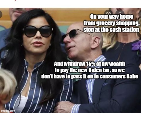 The Asshole in Chief acts like this is how taxing JUST corporations works | On your way home from grocery shopping, stop at the cash station; And withdraw 15% of my wealth to pay the new Biden tax, so we don't have to pass it on to consumers Babe | image tagged in biden the asshat | made w/ Imgflip meme maker