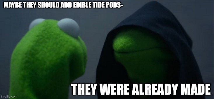 Evil Kermit Meme | MAYBE THEY SHOULD ADD EDIBLE TIDE PODS- THEY WERE ALREADY MADE | image tagged in memes,evil kermit | made w/ Imgflip meme maker