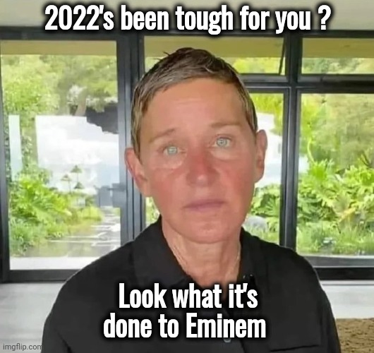 "My name is . . . " | 2022's been tough for you ? Look what it's done to Eminem | image tagged in eminem rap,totally looks like,mistaken identity,they're the same picture | made w/ Imgflip meme maker
