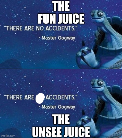 The fun juice | THE FUN JUICE THE UNSEE JUICE | image tagged in there are no accidents,unsee juice,memes,funny | made w/ Imgflip meme maker
