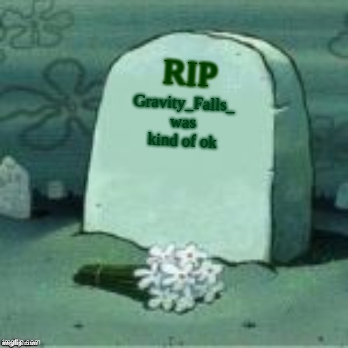 dead stream | RIP; Gravity_Falls_
was kind of ok | image tagged in here lies x | made w/ Imgflip meme maker
