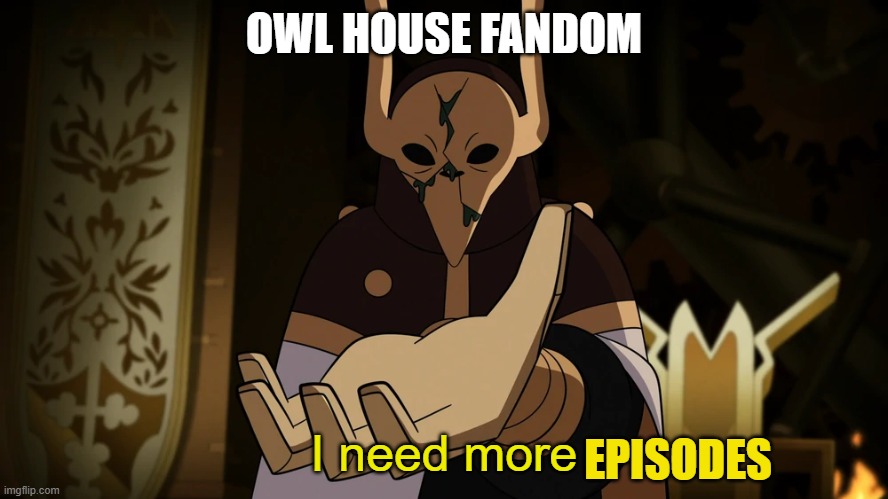 I need more | OWL HOUSE FANDOM; EPISODES | image tagged in i need more | made w/ Imgflip meme maker