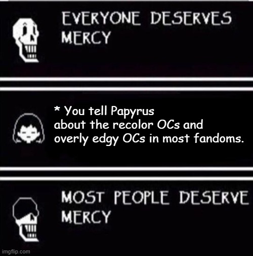 *cough* Coldsteel the Hedgeheg *cough* | * You tell Papyrus about the recolor OCs and overly edgy OCs in most fandoms. | image tagged in mercy undertale | made w/ Imgflip meme maker