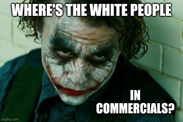 Rare these days. | WHERE'S THE WHITE PEOPLE; IN COMMERCIALS? | image tagged in the joker really | made w/ Imgflip meme maker