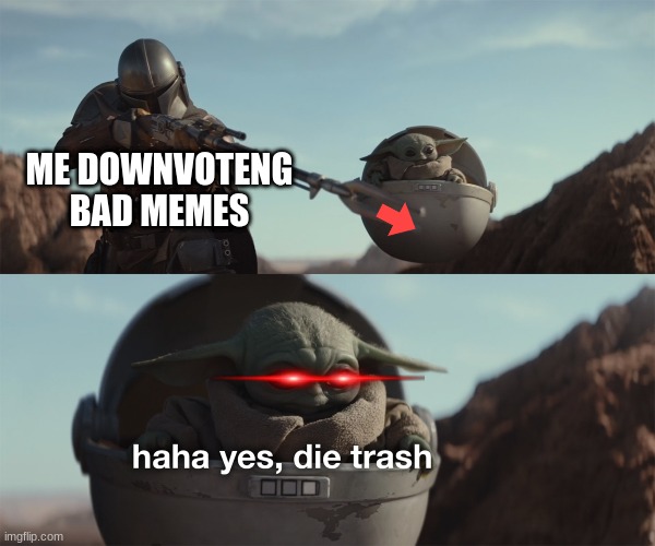why | ME DOWNVOTENG BAD MEMES | image tagged in baby yoda die trash | made w/ Imgflip meme maker