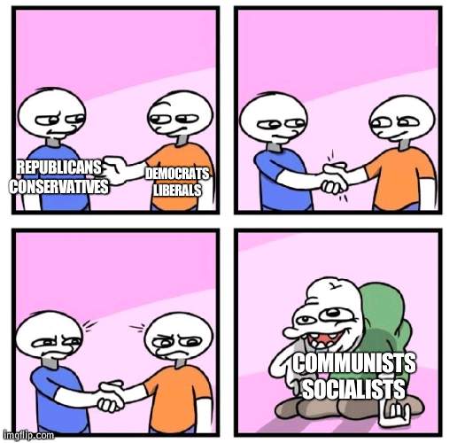 The one thing we can all agree on | REPUBLICANS
CONSERVATIVES; DEMOCRATS
LIBERALS; COMMUNISTS
SOCIALISTS | image tagged in two persons shaking hands,ideology | made w/ Imgflip meme maker