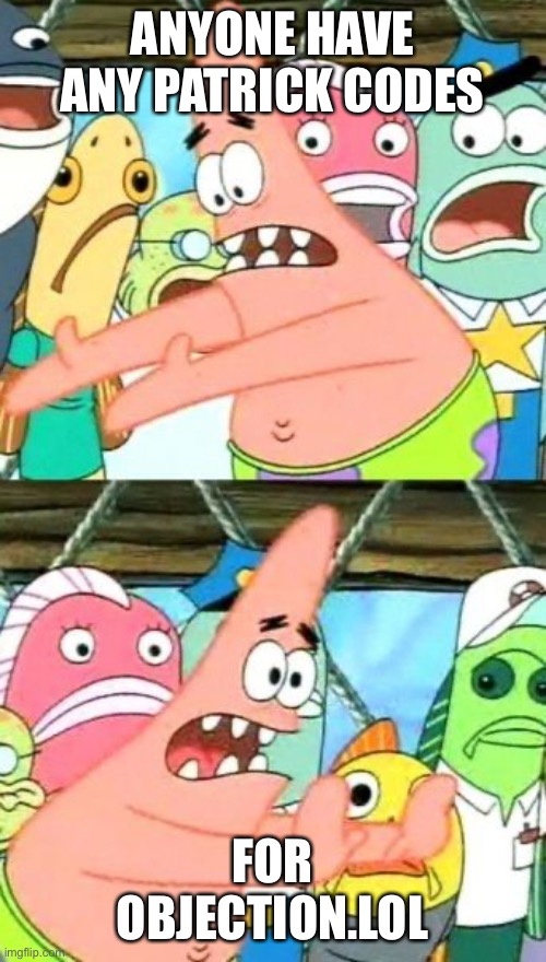 Put It Somewhere Else Patrick | ANYONE HAVE ANY PATRICK CODES; FOR OBJECTION.LOL | image tagged in memes,put it somewhere else patrick | made w/ Imgflip meme maker