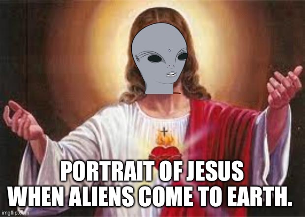jesus |  PORTRAIT OF JESUS WHEN ALIENS COME TO EARTH. | image tagged in jesus,aliens | made w/ Imgflip meme maker