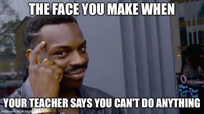 Roll Safe Think About It Meme | THE FACE YOU MAKE WHEN; YOUR TEACHER SAYS YOU CAN'T DO ANYTHING | image tagged in memes,roll safe think about it,ai meme | made w/ Imgflip meme maker