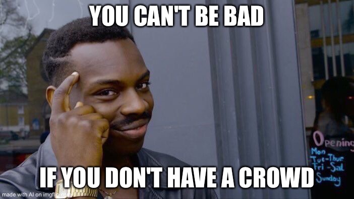 Roll Safe Think About It Meme | YOU CAN'T BE BAD; IF YOU DON'T HAVE A CROWD | image tagged in memes,roll safe think about it,ai meme | made w/ Imgflip meme maker