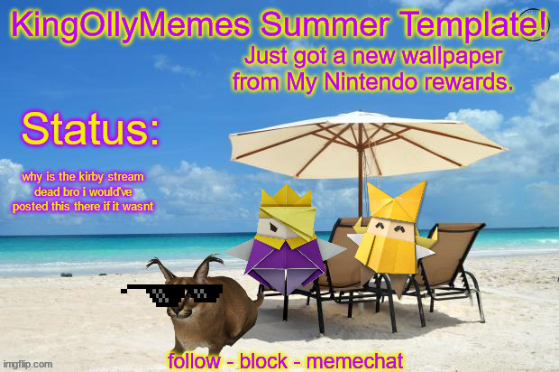 btw the wallpaper was a kirbo one so thats why the status says what it says | Just got a new wallpaper from My Nintendo rewards. why is the kirby stream dead bro i would've posted this there if it wasnt | image tagged in kingollymemes summer announcement template | made w/ Imgflip meme maker