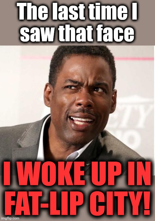 chris rock wut | The last time I
saw that face I WOKE UP IN FAT-LIP CITY! | image tagged in chris rock wut | made w/ Imgflip meme maker