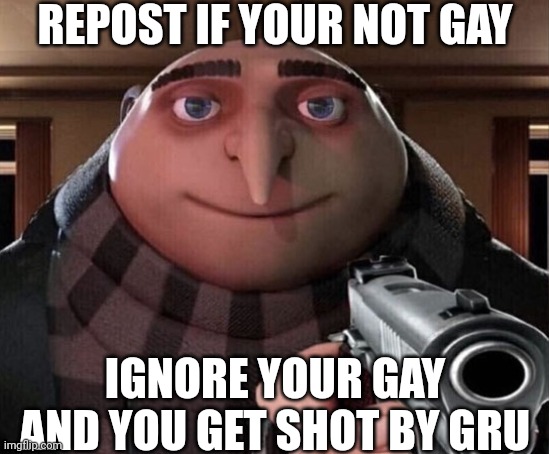 Groo | REPOST IF YOUR NOT GAY; IGNORE YOUR GAY AND YOU GET SHOT BY GRU | image tagged in gru gun | made w/ Imgflip meme maker