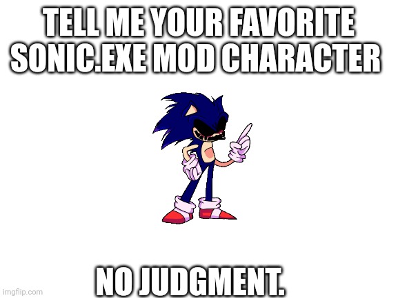 Mine's Lord X. | TELL ME YOUR FAVORITE SONIC.EXE MOD CHARACTER; NO JUDGMENT. | image tagged in blank white template | made w/ Imgflip meme maker