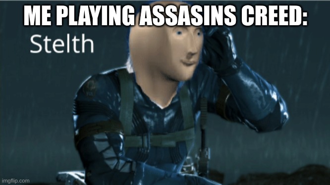 Stelth | ME PLAYING ASSASINS CREED: | image tagged in stelth,assassins creed,why are you reading this,oh wow are you actually reading these tags | made w/ Imgflip meme maker