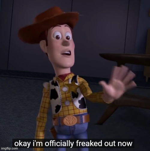 ok im officially freaked out now | image tagged in ok im officially freaked out now | made w/ Imgflip meme maker