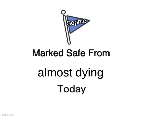 Marked Safe From | Sophie; almost dying | image tagged in memes,marked safe from | made w/ Imgflip meme maker
