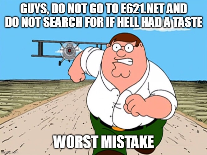 I don't want to explain it here | GUYS, DO NOT GO TO E621.NET AND DO NOT SEARCH FOR IF HELL HAD A TASTE; WORST MISTAKE | image tagged in peter griffin running away,memes | made w/ Imgflip meme maker