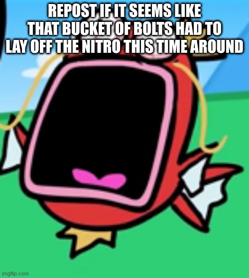 Magikarp Screaming | REPOST IF IT SEEMS LIKE THAT BUCKET OF BOLTS HAD TO LAY OFF THE NITRO THIS TIME AROUND | image tagged in magikarp screaming | made w/ Imgflip meme maker