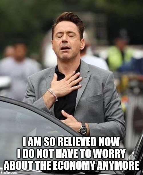 Robert Downy Jr | I AM SO RELIEVED NOW I DO NOT HAVE TO WORRY ABOUT THE ECONOMY ANYMORE | image tagged in robert downy jr | made w/ Imgflip meme maker