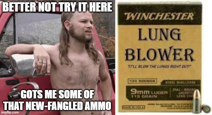 BETTER NOT TRY IT HERE GOTS ME SOME OF THAT NEW-FANGLED AMMO | image tagged in almost redneck | made w/ Imgflip meme maker
