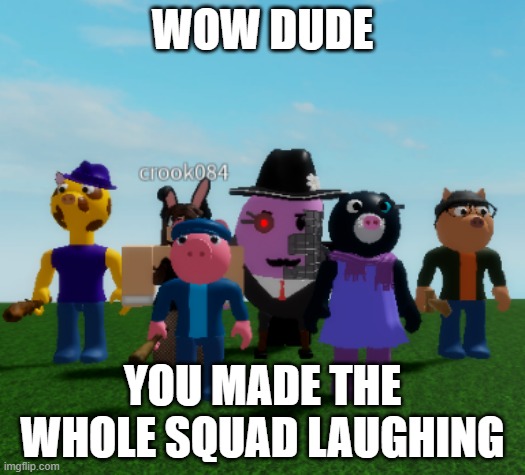 Piggy Meme |  WOW DUDE; YOU MADE THE WHOLE SQUAD LAUGHING | image tagged in piggy,roblox | made w/ Imgflip meme maker