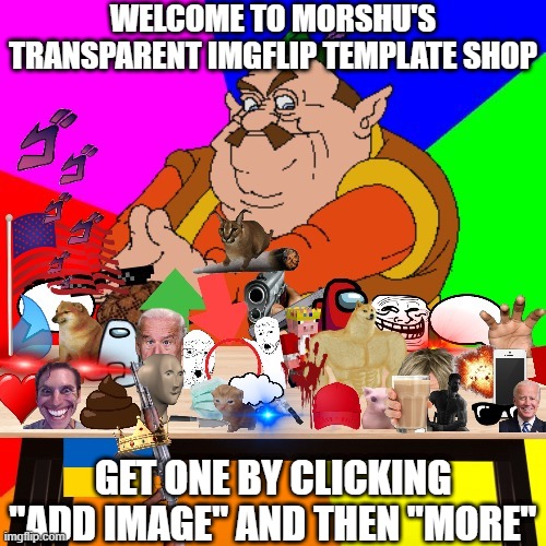 Welcome to Morshu's Transparent Meme Template Shop | WELCOME TO MORSHU'S TRANSPARENT IMGFLIP TEMPLATE SHOP; GET ONE BY CLICKING "ADD IMAGE" AND THEN "MORE" | image tagged in morshu's imgflip template shop,memes,shop,morshu | made w/ Imgflip meme maker