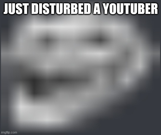 Extremely Low Quality Troll Face | JUST DISTURBED A YOUTUBER | image tagged in extremely low quality troll face | made w/ Imgflip meme maker