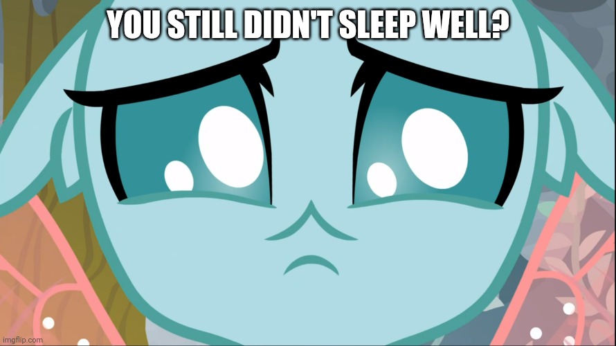 Sad Ocellus (MLP) | YOU STILL DIDN'T SLEEP WELL? | image tagged in sad ocellus mlp | made w/ Imgflip meme maker