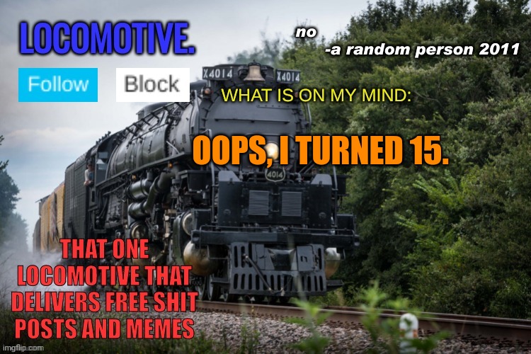 oops, i turned 15. | OOPS, I TURNED 15. | image tagged in locomotive announcement template | made w/ Imgflip meme maker