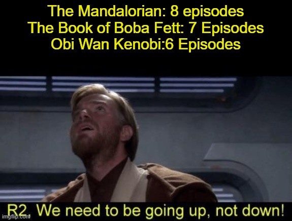 More Episodes! More! MORE! | The Mandalorian: 8 episodes
The Book of Boba Fett: 7 Episodes
Obi Wan Kenobi:6 Episodes | image tagged in obi wan we need to be going up r2,star wars | made w/ Imgflip meme maker