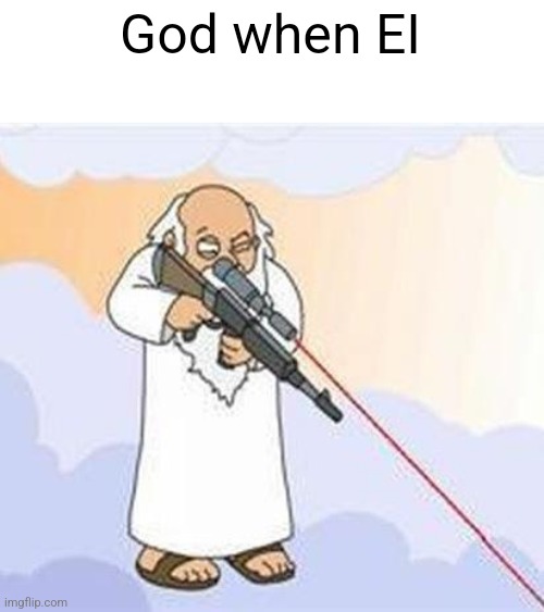 god sniper family guy | God when EI | image tagged in god sniper family guy | made w/ Imgflip meme maker