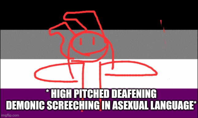 ace flag | * HIGH PITCHED DEAFENING DEMONIC SCREECHING IN ASEXUAL LANGUAGE* | image tagged in ace flag | made w/ Imgflip meme maker