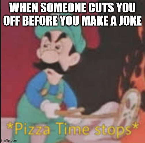 Pizza Time Stops | WHEN SOMEONE CUTS YOU OFF BEFORE YOU MAKE A JOKE | image tagged in pizza time stops | made w/ Imgflip meme maker