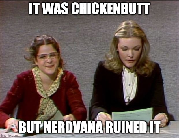 @my last post | IT WAS CHICKENBUTT; BUT NERDVANA RUINED IT | image tagged in nevermind | made w/ Imgflip meme maker