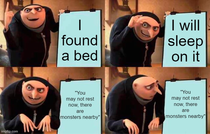 Just let me sleep already | I found a bed; I will sleep on it; "You may not rest now, there are monsters nearby"; "You may not rest now, there are monsters nearby" | image tagged in memes,gru's plan,minecraft | made w/ Imgflip meme maker