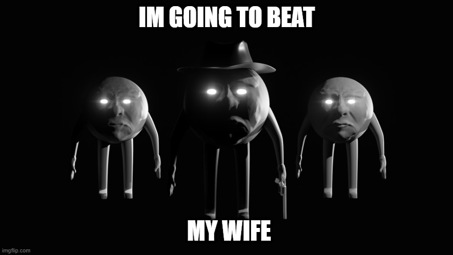 IM GOING TO BEAT; MY WIFE | image tagged in memes | made w/ Imgflip meme maker