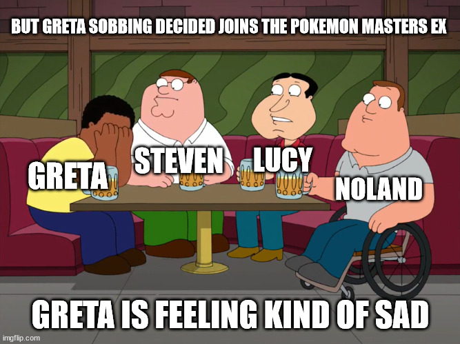 But Greta sobbing decided joins the Pokemon Masters EX | BUT GRETA SOBBING DECIDED JOINS THE POKEMON MASTERS EX; LUCY; STEVEN; GRETA; NOLAND; GRETA IS FEELING KIND OF SAD | image tagged in cleveland sobbing,memes,pokemon,anime | made w/ Imgflip meme maker