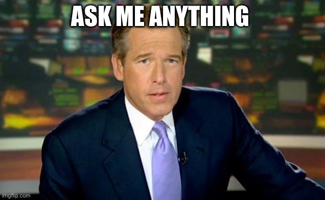 Brian Williams Was There Meme | ASK ME ANYTHING | image tagged in memes,brian williams was there | made w/ Imgflip meme maker