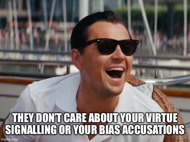 haha | THEY DON’T CARE ABOUT YOUR VIRTUE SIGNALING OR YOUR BIAS ACCUSATIONS | image tagged in haha | made w/ Imgflip meme maker