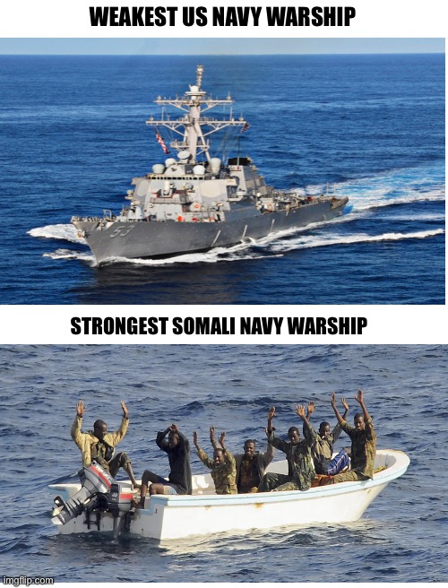 Blank White Template | WEAKEST US NAVY WARSHIP; STRONGEST SOMALI NAVY WARSHIP | image tagged in blank white template | made w/ Imgflip meme maker