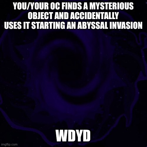 Good luck | YOU/YOUR OC FINDS A MYSTERIOUS OBJECT AND ACCIDENTALLY USES IT STARTING AN ABYSSAL INVASION; WDYD | made w/ Imgflip meme maker