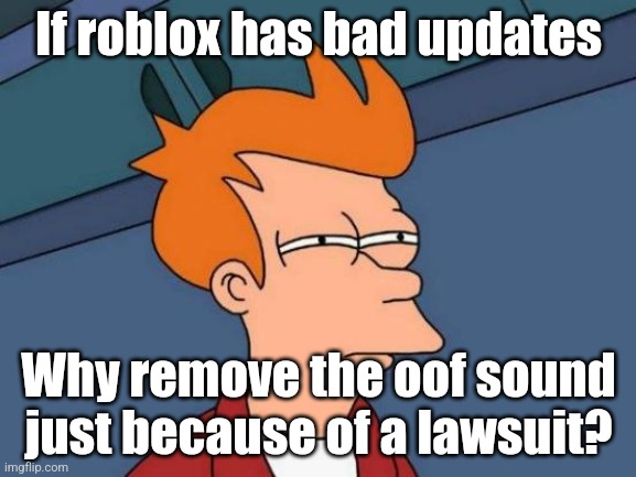 Oof! | If roblox has bad updates; Why remove the oof sound just because of a lawsuit? | image tagged in memes,futurama fry,oof removed,roblox lawsuit | made w/ Imgflip meme maker